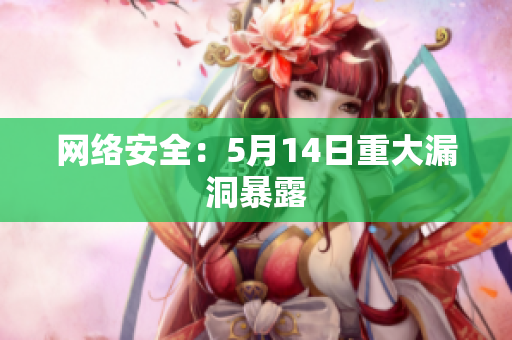 网络安全：5月14日重大漏洞暴露