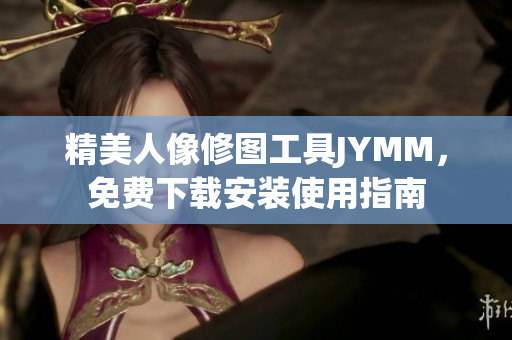 精美人像修图工具JYMM，免费下载安装使用指南