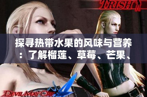 探寻热带水果的风味与营养：了解榴莲、草莓、芒果、菠萝和香蕉