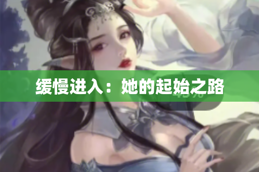 缓慢进入：她的起始之路