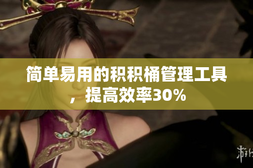 简单易用的积积桶管理工具，提高效率30%
