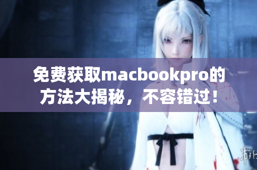 免费获取macbookpro的方法大揭秘，不容错过！