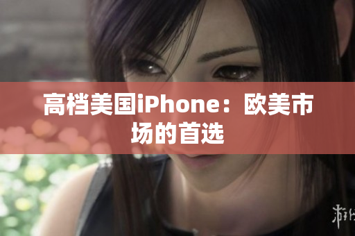 高档美国iPhone：欧美市场的首选