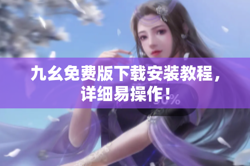 九幺免费版下载安装教程，详细易操作！