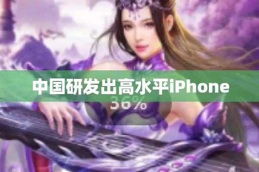 中国研发出高水平iPhone