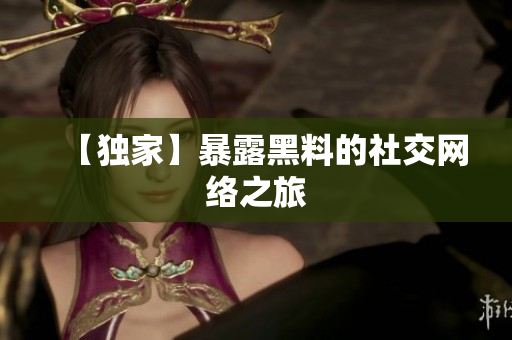 【独家】暴露黑料的社交网络之旅