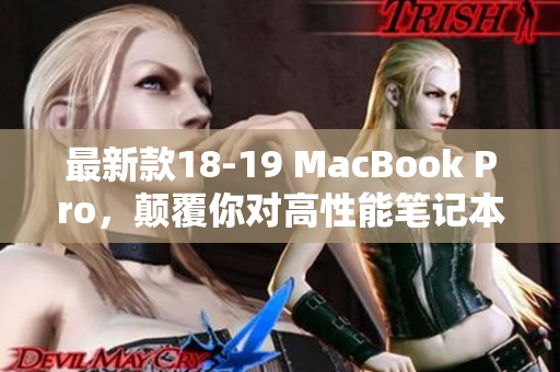 最新款18-19 MacBook Pro，颠覆你对高性能笔记本的认知