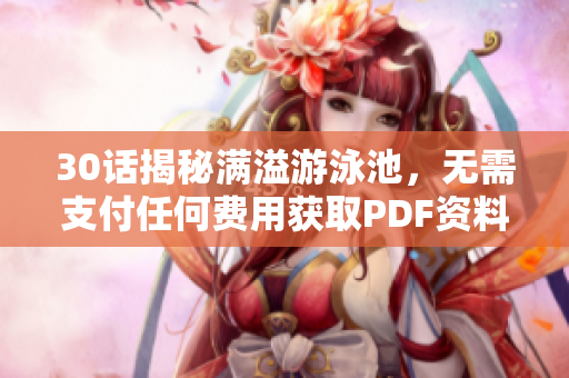 30话揭秘满溢游泳池，无需支付任何费用获取PDF资料