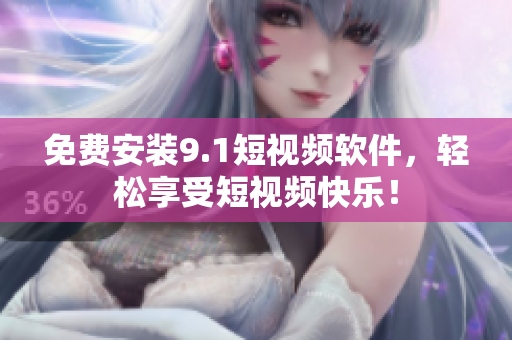 免费安装9.1短视频软件，轻松享受短视频快乐！