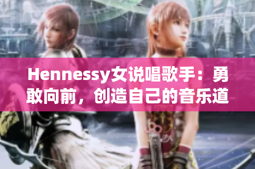 Hennessy女说唱歌手：勇敢向前，创造自己的音乐道路