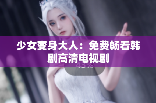 少女变身大人：免费畅看韩剧高清电视剧