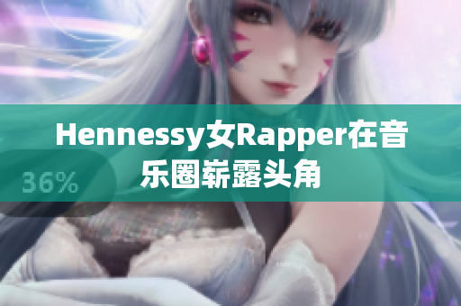 Hennessy女Rapper在音乐圈崭露头角