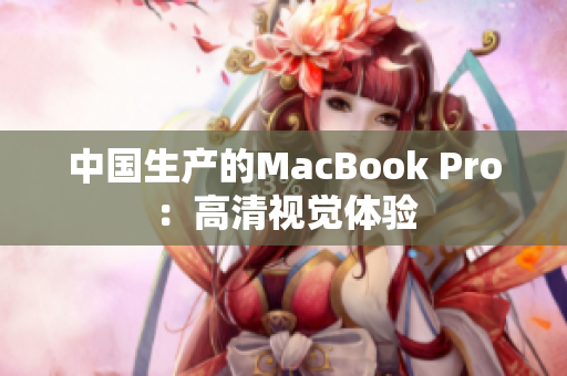 中国生产的MacBook Pro：高清视觉体验