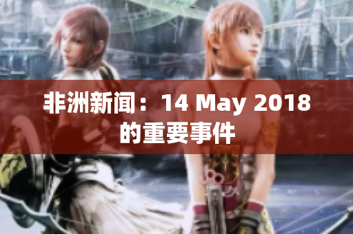 非洲新闻：14 May 2018的重要事件