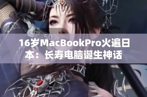 16岁MacBookPro火遍日本：长寿电脑诞生神话
