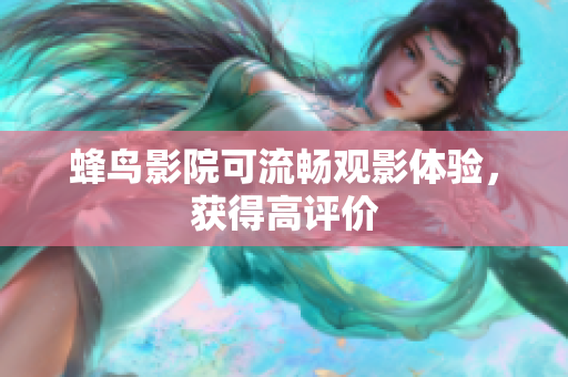 蜂鸟影院可流畅观影体验，获得高评价