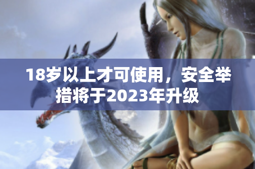18岁以上才可使用，安全举措将于2023年升级