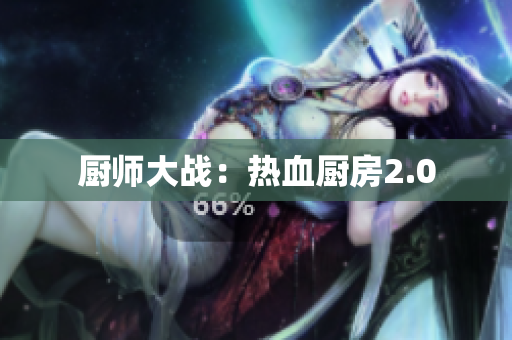 厨师大战：热血厨房2.0