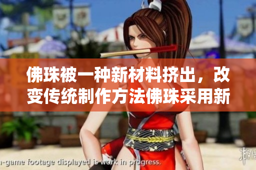 佛珠被一种新材料挤出，改变传统制作方法佛珠采用新材料挤压制作