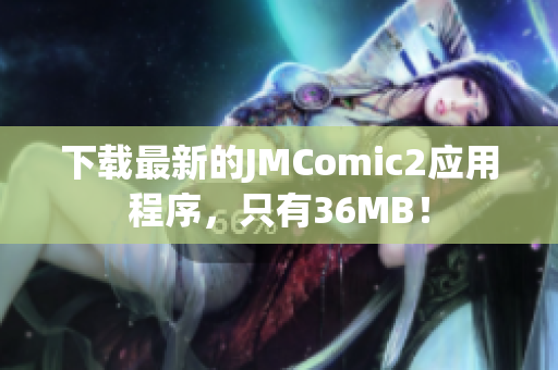 下载最新的JMComic2应用程序，只有36MB！