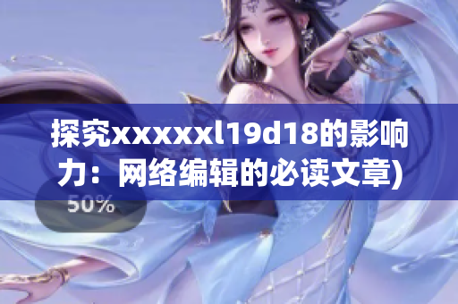 探究xxxxxl19d18的影响力：网络编辑的必读文章)