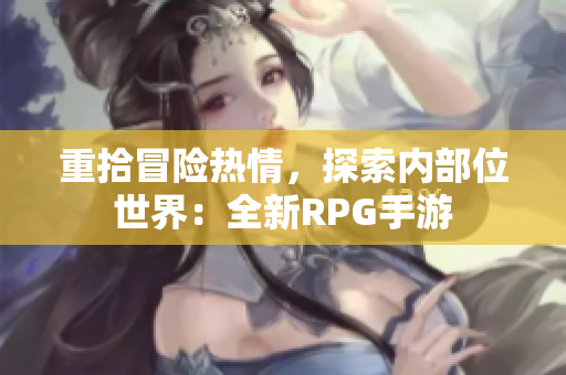 重拾冒险热情，探索内部位世界：全新RPG手游