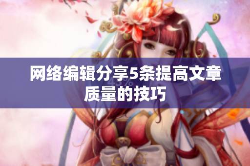 网络编辑分享5条提高文章质量的技巧