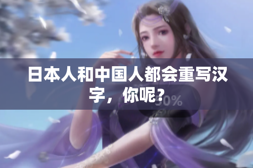 日本人和中国人都会重写汉字，你呢？