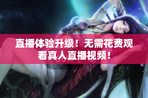 直播体验升级！无需花费观看真人直播视频！