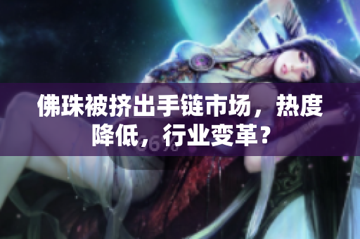 佛珠被挤出手链市场，热度降低，行业变革？