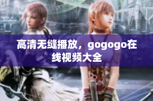 高清无缝播放，gogogo在线视频大全