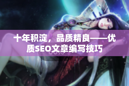 十年积淀，品质精良——优质SEO文章编写技巧