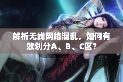 解析无线网络混乱，如何有效划分A、B、C区？