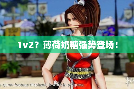 1v2？薄荷奶糖强势登场！