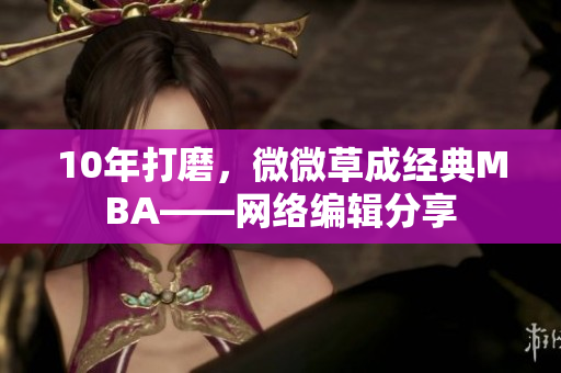 10年打磨，微微草成经典MBA——网络编辑分享
