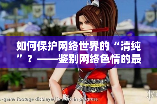 如何保护网络世界的“清纯”？——鉴别网络色情的最新利器