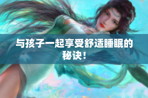 与孩子一起享受舒适睡眠的秘诀！