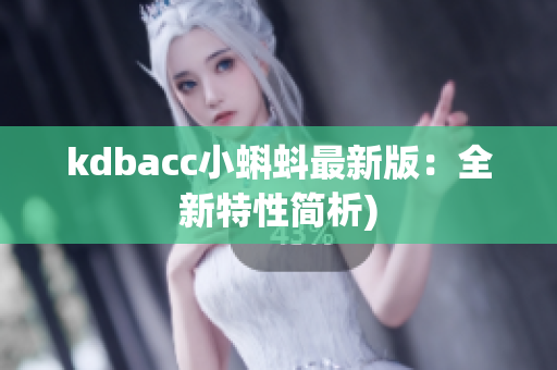 kdbacc小蝌蚪最新版：全新特性简析)