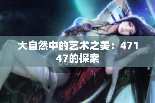 大自然中的艺术之美：47147的探索