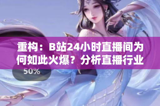 重构：B站24小时直播间为何如此火爆？分析直播行业走向。