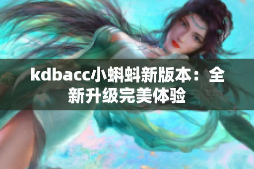 kdbacc小蝌蚪新版本：全新升级完美体验