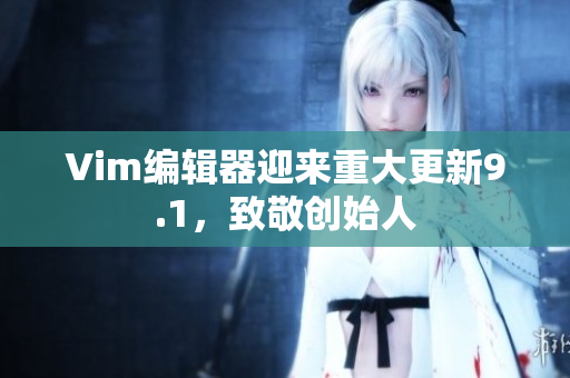 Vim编辑器迎来重大更新9.1，致敬创始人