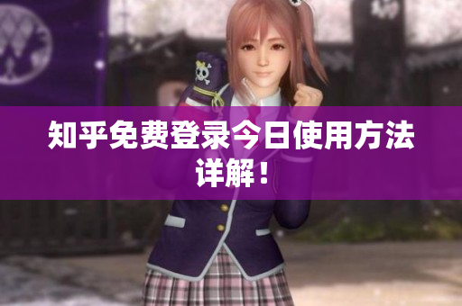 知乎免费登录今日使用方法详解！