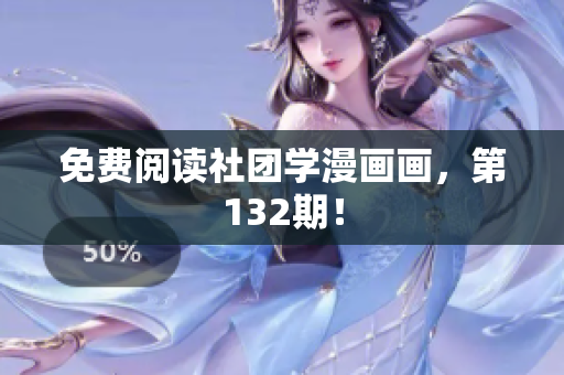 免费阅读社团学漫画画，第132期！
