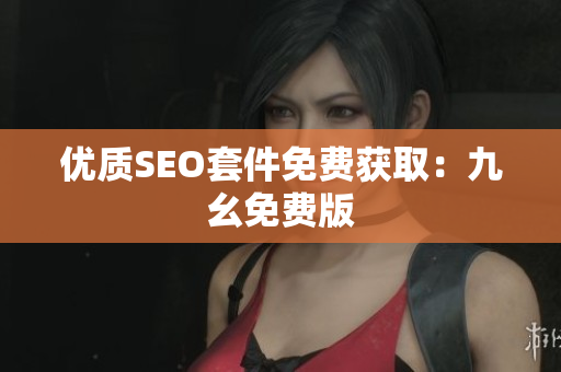 优质SEO套件免费获取：九幺免费版