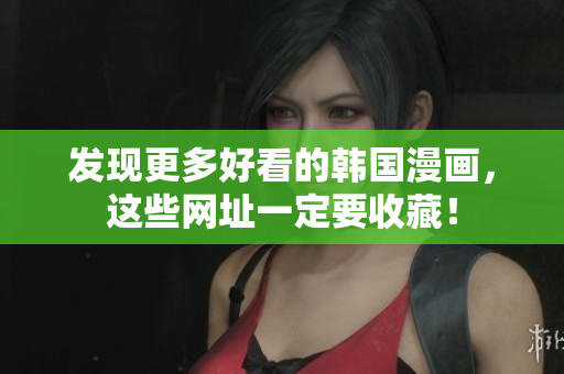 发现更多好看的韩国漫画，这些网址一定要收藏！