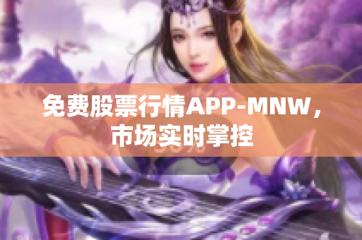 免费股票行情APP-MNW，市场实时掌控