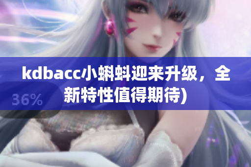 kdbacc小蝌蚪迎来升级，全新特性值得期待)