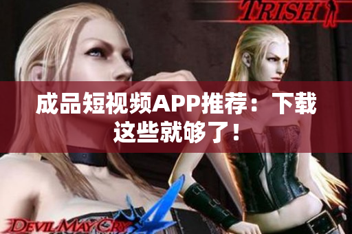 成品短视频APP推荐：下载这些就够了！