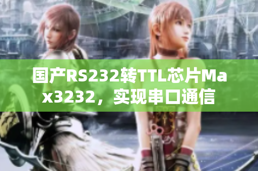国产RS232转TTL芯片Max3232，实现串口通信